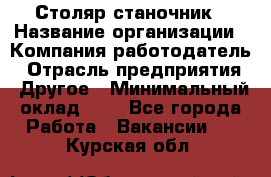 Столяр-станочник › Название организации ­ Компания-работодатель › Отрасль предприятия ­ Другое › Минимальный оклад ­ 1 - Все города Работа » Вакансии   . Курская обл.